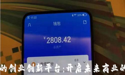 
区块链的创业创新平台：开启未来商业的新纪元