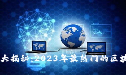 区块链平台大揭秘：2023年最热门的区块链平台一览