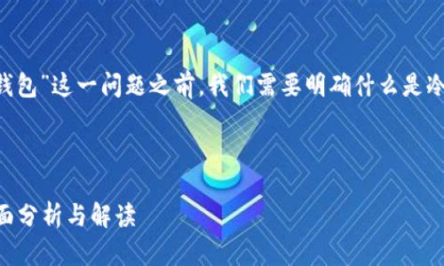 在讨论“TP（TokenPocket）是否属于冷钱包”这一问题之前，我们需要明确什么是冷钱包，以及TokenPocket的功能和特点。

### tp是属于冷钱包吗

TP（TokenPocket）是否属于冷钱包？全面分析与解读