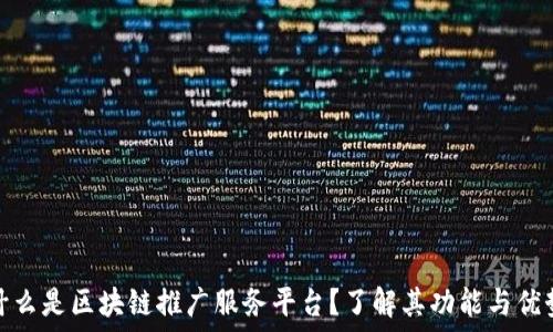  

什么是区块链推广服务平台？了解其功能与优势