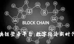 广东区块链登录平台：数字经济新时代的先锋