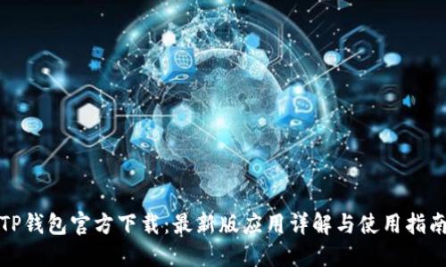 TP钱包官方下载：最新版应用详解与使用指南