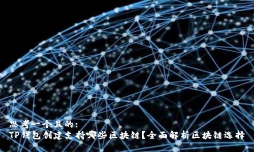 思考一个且的:
TP钱包创建支持哪些区块链？全面解析区块链选择