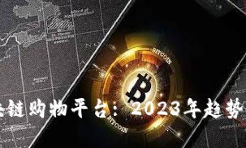 流行的区块链购物平台: 2023年趋势与未来展望