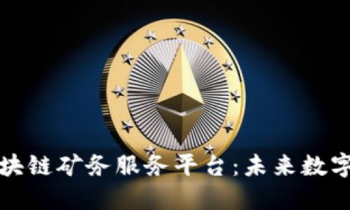 深入探讨区块链矿务服务平台：未来数字经济的基石