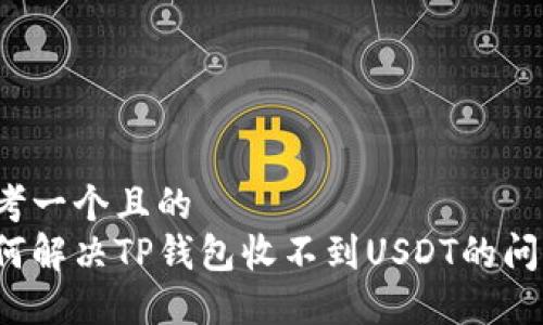 思考一个且的
如何解决TP钱包收不到USDT的问题?