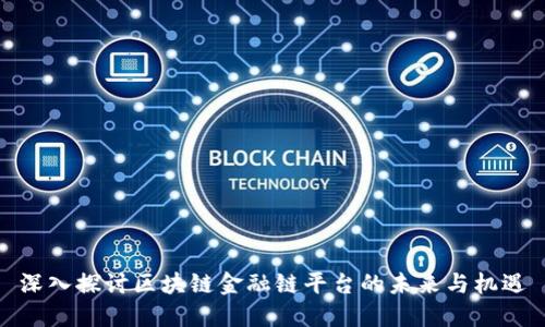 深入探讨区块链金融链平台的未来与机遇
