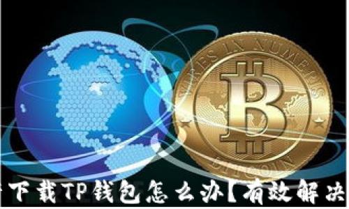 
    大陆不允许下载TP钱包怎么办？有效解决方案与替代选择