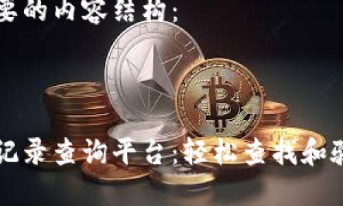 以下是你需要的内容结构：



区块链交易记录查询平台：轻松查找和验证交易信息