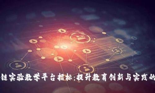 区块链实验教学平台招标：提升教育创新与实践的利器