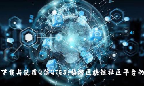 如何下载与使用Q信QTES：畅游区块链社区平台的指南