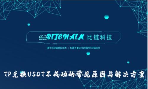 TP兑换USDT不成功的常见原因与解决方案