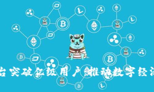 区块链平台突破亿级用户：推动数字经济的新动力