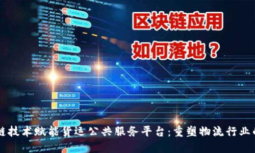 区块链技术赋能货运公共服务平台：重塑物流行业的未来