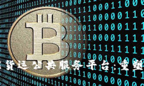 区块链技术赋能货运公共服务平台:重塑物流行业的未来