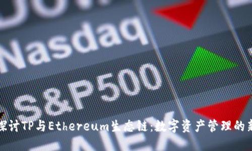 深入探讨TP与Ethereum生态链：数字资产管理的新选择